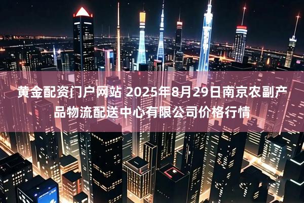 黄金配资门户网站 2025年8月29日南京农副产品物流配送中心有限公司价格行情