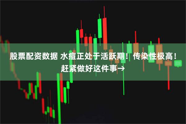 股票配资数据 水痘正处于活跃期！传染性极高！赶紧做好这件事→